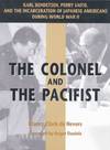 The Colonel and the Pacifist: Karl Bendetsen, Perry Saito, and the Incarceration of Japanese Americans During World War II