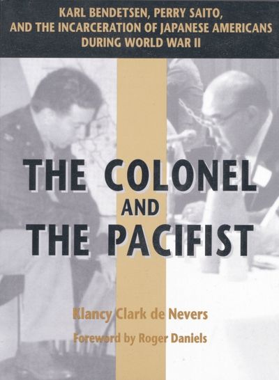 The Colonel and the Pacifist: Karl Bendetsen, Perry Saito, and the Incarceration of Japanese Americans During World War II