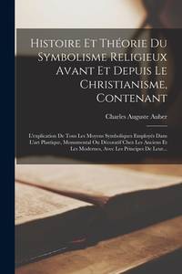 Histoire Et Théorie Du Symbolisme Religieux Avant Et Depuis Le Christianisme, Contenant:...