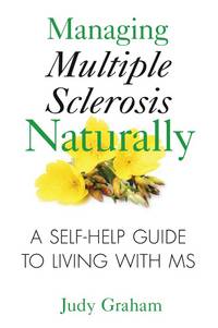 Managing Multiple Sclerosis Naturally : A Self-Help Guide to Living with MS
