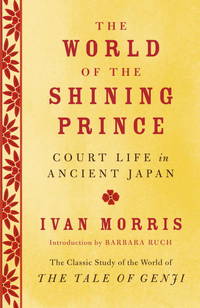 The World of the Shining Prince: Court Life in Ancient Japan by Morris, Ivan - 2013