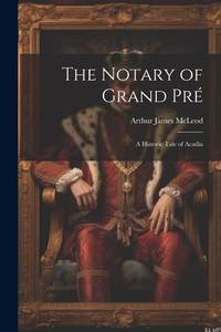 The Notary of Grand Pré: A Historic Tale of Acadia
