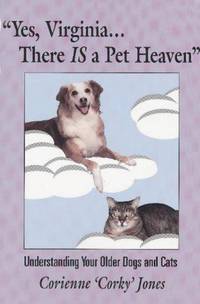 Yes, Virginia...There Is a Pet Heaven: Understanding Your Older Dogs and Cats by Corienne "Corky" Jones - 1991