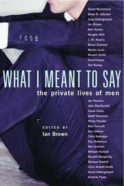 What I Meant to Say: The Private Lives of Men by Brown, Ian [Editor] - 2005-10-15