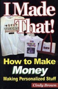 I Made That! How to Make Money Making Personalized Stuff