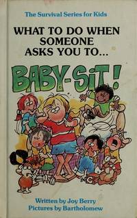 What to Do When Someone Asks You to Baby-Sit (The Survival Series for Kids) by Joy Wilt Berry; Illustrator-Bartholomew - 1987-05