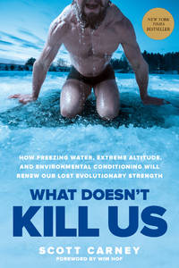 What Doesn&#039;t Kill Us: How Freezing Water, Extreme Altitude, and Environmental Conditioning Will Renew Our Lost Evolutionary Strength by Carney, Scott - 2017-01-03