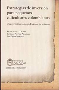 Estrategias de inversiÃ³n para pequeÃ±os caficultores colombianos: Una aproximaciÃ³n con dinamica de sistemas by Abaunza Osorio, Felipe & Santiago Arango Aramburo - 2013