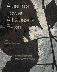 Alberta's Lower Athabasca Basin: Archaeology and Palaeoenvironments (Recovering the Past Book 1)