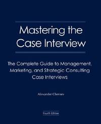 Mastering the Case Interview: The Complete Guide to Management, Marketing, and Strategic Consulting Case Interviews, 4th Edition