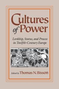 Cultures of Power; Lordship, Status, and Process in Twelfth-Century Europe