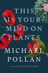 This Is Your Mind on Plants by Michael Pollan - July 2021