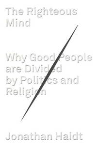 The Righteous Mind: Why Good People Are Divided by Politics and Religion by Haidt, Jonathan - 2012