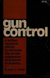 Gun Control : A Written Record of Efforts to Eliminate the Private Possession of Firearms in America - w/ Dust Jacket!