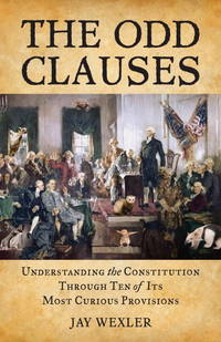 THE ODD CLAUSES. Understanding The Constitution Through Ten Of Its Most Curious Provisions.