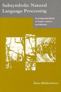 Subsymbolic Natural Language Processing : An Integrated Model of Scripts, Lexicon, and Memory (Neural Network Modeling and Connectionism Ser.) by Miikkulainen, Risto - 1993