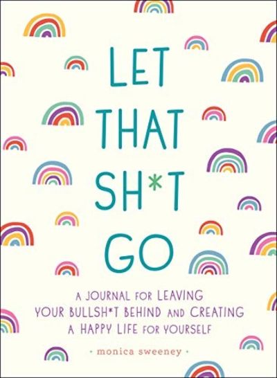 Let that Shit Go: A Journal for Leaving Your Bullshit Behind and Creating a Happy Life