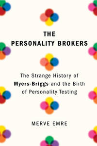 The Personality Brokers: The Strange History of Myers-Briggs and the Birth of Personality Testing by Emre, Merve - 2018-09-11