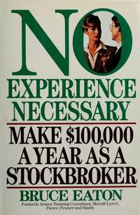 No Experience Necessary : Make One Hundred Thousand Dollars a Year As a Stockbroker by Bruce Eaton - 1987