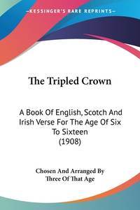 The Tripled Crown: A Book Of English, Scotch And Irish Verse For The Age Of Six To Sixteen (1908)