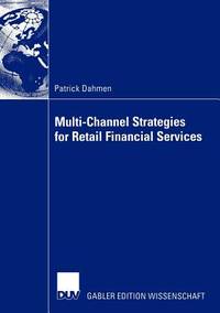 Multi-Channel Strategies for Retail Financial Services: A Managementframework for Designing and...