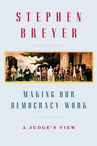 Making Our Democracy Work : A Judge&#039;s View by Breyer, Stephen