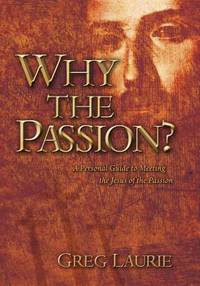 Why the Passion? A Personal Guide to Meeting the Jesus of the Passion