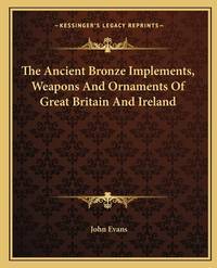 The Ancient Bronze Implements, Weapons and Ornaments of Great Britain and Ireland