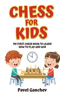 Chess for Kids: My First Chess Book to Learn How to Play and Win: 101 Chess Guide for Beginners:...