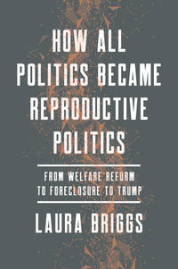 How All Politics Became Reproductive Politics: From Welfare Reform to Foreclosure to Trump...