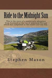 Ride to the Midnight Sun -: This is the story of a motorcycle adventure from Scotland to the top...