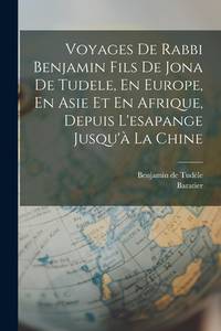 Voyages De Rabbi Benjamin Fils De Jona De Tudele, En Europe, En Asie Et En Afrique, Depuis...