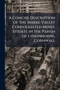 A Concise Description of the Marke Valley Consolidated Mines, Situate in the Parish of...