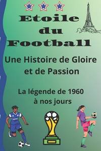 Etoile du football: Une histoire de Gloire et de Passion de 1960 à nos jours: la égende de 1960...