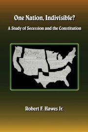 One Nation, Indivisible? A Study of Secession and the Constitution by Robert F Hawes - Paperback - 2006 - from Dogwood Books (SKU: 016085)