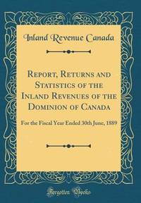 Report, Returns and Statistics of the Inland Revenues of the Dominion of Canada: For the Fiscal...