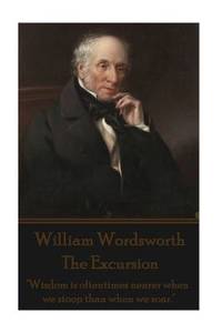 William Wordsworth - The Excursion: Wisdom is oftentimes nearer when we stoop than when we soar.