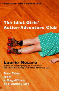 The Idiot Girls&#039; Action-Adventure Club: True Tales from a Magnificent and Clumsy Life by Notaro, Laurie - 2002-07-02