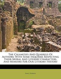 image of The Calamities And Quarrels Of Authors: With Some Inquiries Respecting Their Moral And Literary Characters, And Memoirs For Our Literary History