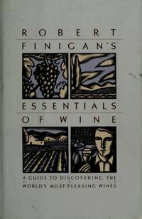 Robert Finigan&#039;s Essentials of Wine: A Guide to Discovering the World&#039;s Most Pleasing Wines by Robert Finigan - 1987-04-12