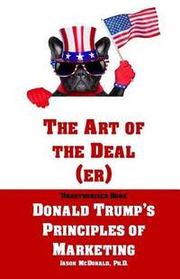 The Art of the Deal (er): An Unauthorized Book on Donald Trump�s (Non-Manifest) Principles of...