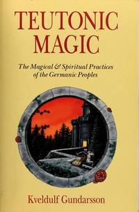 Teutonic Magic The Magical & Spiritual Practices of the Germanic Peoples