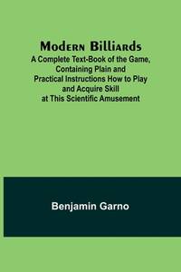 Modern Billiards; A Complete Text-Book of the Game, Containing Plain and Practical Instructions...