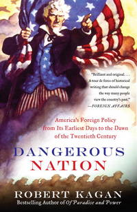 Dangerous Nation: America&#039;s Foreign Policy from Its Earliest Days to the Dawn of the Twentieth Century by Kagan, Robert - 2007-11-06