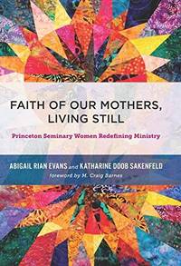 Faith of Our Mothers, Living Still: Princeton Seminary Women Redefining Ministry