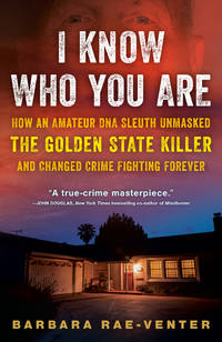 I Know Who You Are: How an Amateur DNA Sleuth Unmasked the Golden State Killer and Changed Crime...