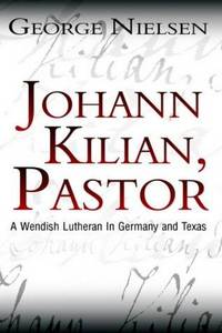 Johann Kilian, Pastor A Wendish Lutheran in Germany and Texas