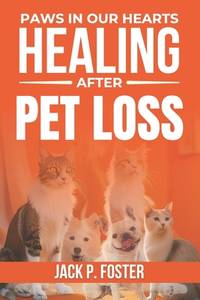 Paws in Our Hearts: Healing After Pet Loss: Finding Comfort, Healing, and Purpose After the Loss...