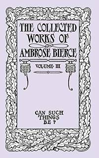 image of The Collected Works of Ambrose Bierce, Volume III: Can Such Things Be?