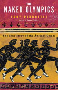 The Naked Olympics: The True Story of the Ancient Games by Perrottet, Tony - 2004